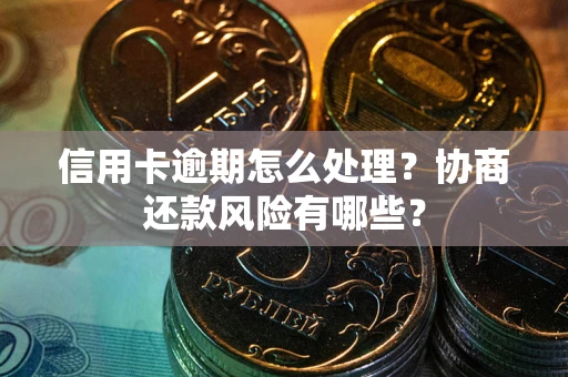 北京信用卡逾期怎么处理？协商还款风险有哪些？